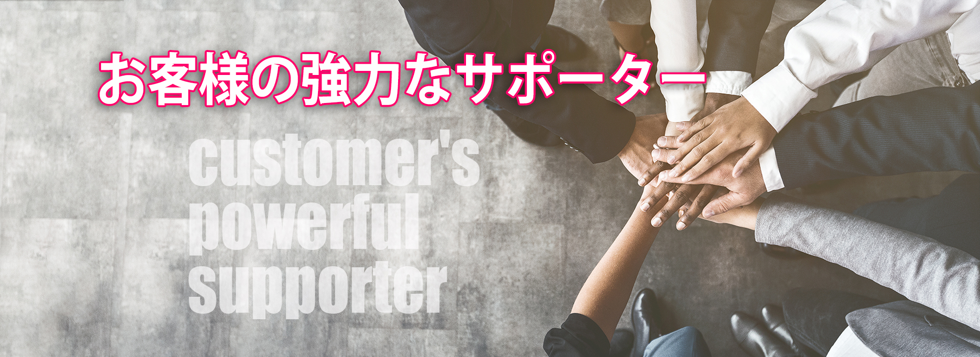 お客様の強力なサポーター customaer's powerful supporter