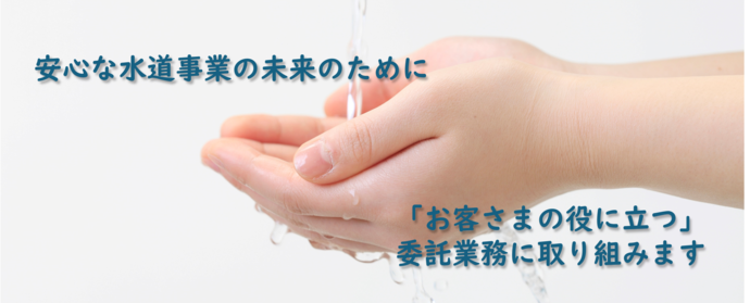 安心な水道事業の未来のために「お客さまの役に立つ」 委託業務に取り組みます