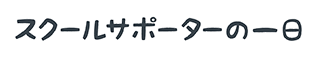 スクールサポーターの一日